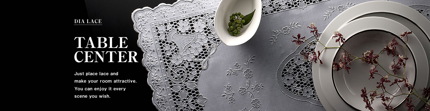 TABLE CENTER Just place lace and make your room attractive. You can enjoy it every scene you wish.